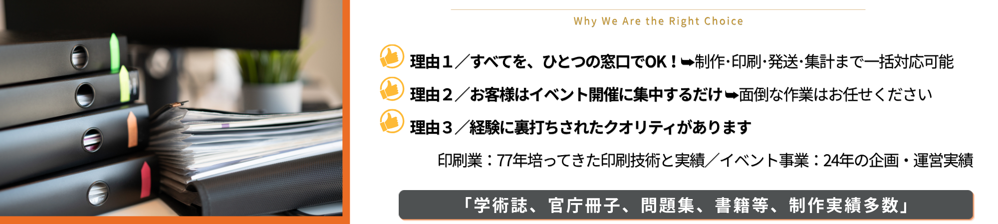 イベント開催における面倒な作業を丸投げできるから私たちが選ばれているという理由。全てひとつの窓口、印刷業７７年の実績とイベント事業２４年の実績がある。
